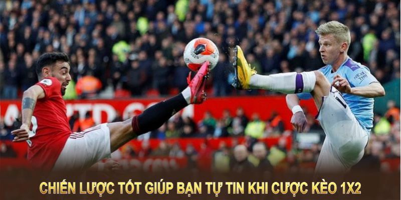 Chiến lược tốt giúp bạn tự tin hơn khi đặt cược kèo 1x2