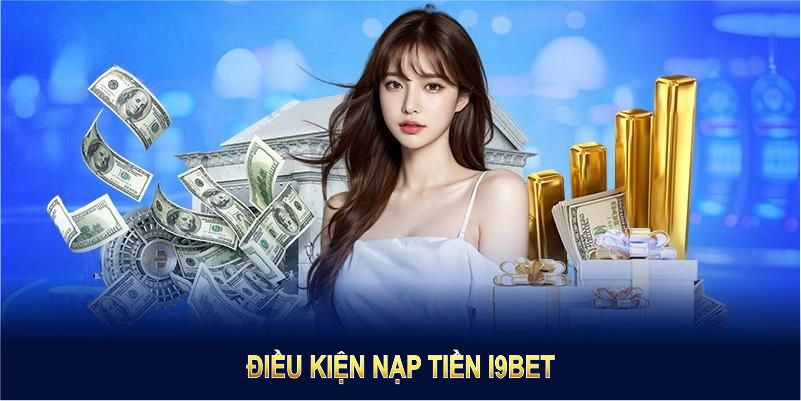 Điều kiện nạp tiền I9BET cần nắm rõ để giao dịch nhanh gọn