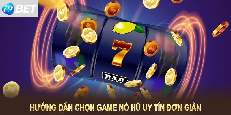 Hướng dẫn chọn game nổ hũ uy tín đơn giản và hiệu quả